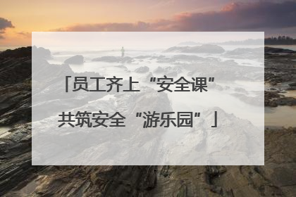 员工齐上“安全课” 共筑安全“游乐园”