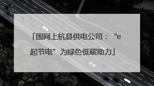 国网上杭县供电公司：“e起节电”为绿色低碳助力