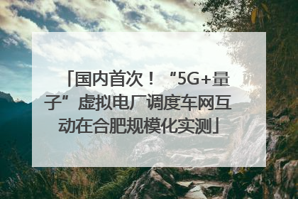 国内首次！“5G+量子”虚拟电厂调度车网互动在合肥规模化实测