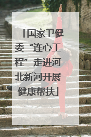 国家卫健委“连心工程”走进河北新河开展健康帮扶