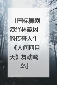 国标舞剧演绎林徽因的传奇人生《人间四月天》舞动鹭岛
