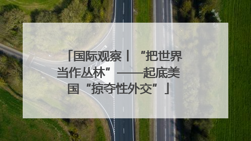 国际观察丨“把世界当作丛林”——起底美国“掠夺性外交”