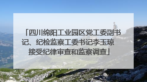 四川绵阳工业园区党工委副书记、纪检监察工委书记李玉琼 接受纪律审查和监察调查