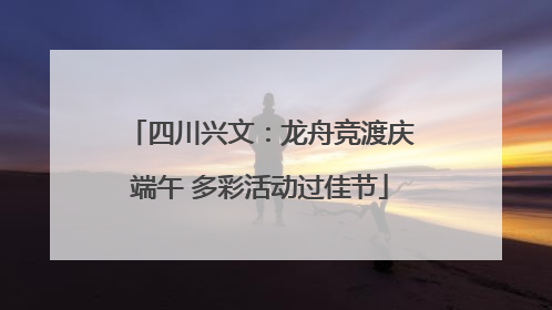 四川兴文：龙舟竞渡庆端午 多彩活动过佳节