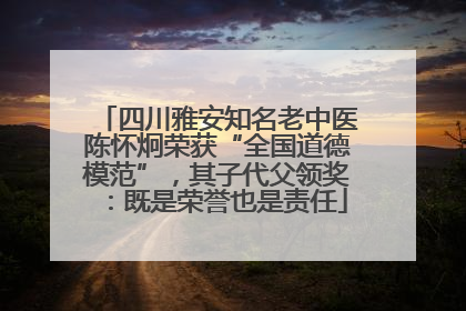 四川雅安知名老中医陈怀炯荣获“全国道德模范”，其子代父领奖：既是荣誉也是责任
