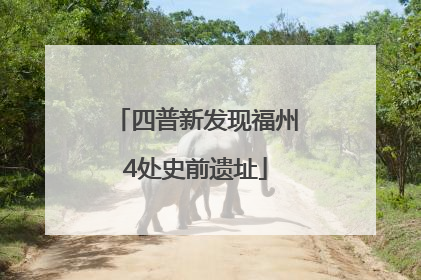 四普新发现福州4处史前遗址