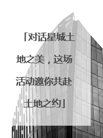 对话星城土地之美，这场活动邀你共赴土地之约