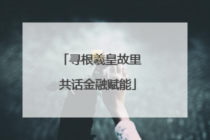 寻根羲皇故里 共话金融赋能