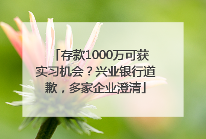 存款1000万可获实习机会？兴业银行道歉，多家企业澄清