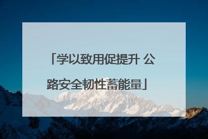 学以致用促提升 公路安全韧性蓄能量