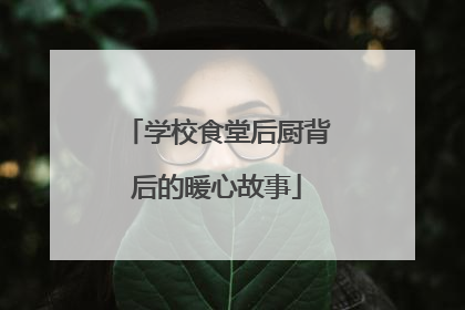 学校食堂后厨背后的暖心故事