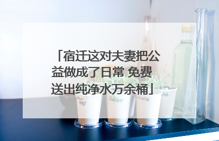 宿迁这对夫妻把公益做成了日常 免费送出纯净水万余桶