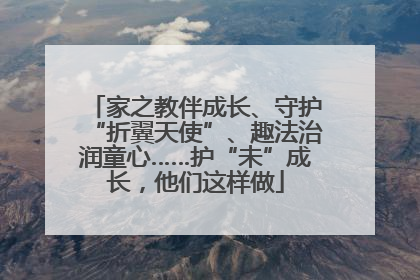 家之教伴成长、守护“折翼天使”、趣法治润童心……护“未”成长，他们这样做