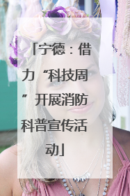 宁德：借力“科技周”开展消防科普宣传活动