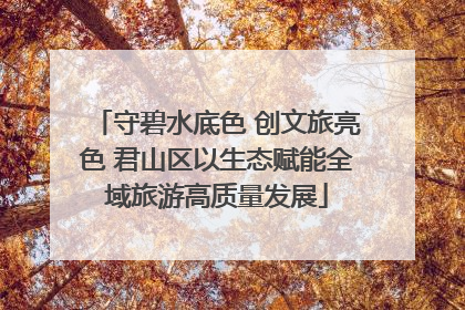 守碧水底色 创文旅亮色 君山区以生态赋能全域旅游高质量发展