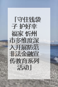 守住钱袋子 护好幸福家 忻州市多维度深入开展防范非法金融宣传教育系列活动