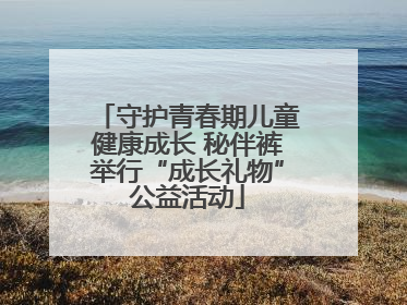 守护青春期儿童健康成长 秘伴裤举行“成长礼物”公益活动
