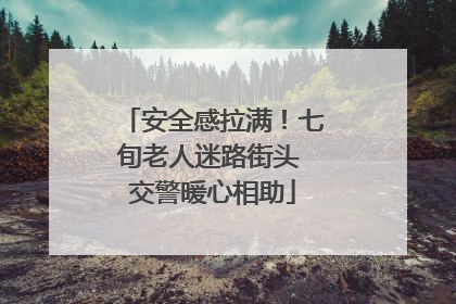 安全感拉满！七旬老人迷路街头 交警暖心相助