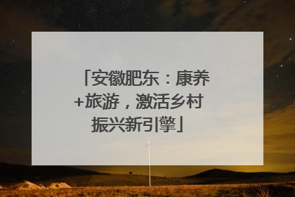安徽肥东：康养+旅游，激活乡村振兴新引擎