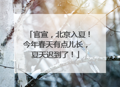 官宣，北京入夏！今年春天有点儿长，夏天迟到了！