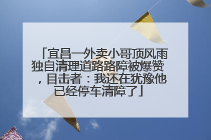 宜昌一外卖小哥顶风雨独自清理道路路障被爆赞，目击者：我还在犹豫他已经停车清障了