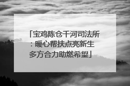 宝鸡陈仓千河司法所：暖心帮扶点亮新生 多方合力助燃希望