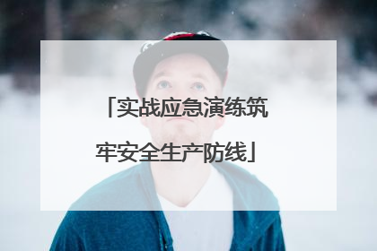 实战应急演练筑牢安全生产防线