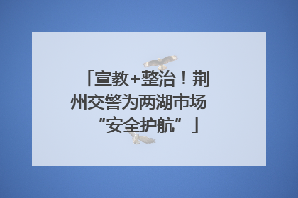 宣教+整治！荆州交警为两湖市场“安全护航”