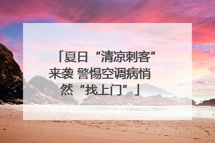 夏日“清凉刺客”来袭 警惕空调病悄然“找上门”