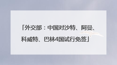 外交部：中国对沙特、阿曼、科威特、巴林4国试行免签