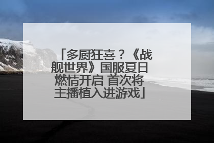 多厨狂喜？《战舰世界》国服夏日燃情开启 首次将主播植入进游戏