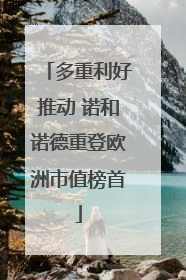 多重利好推动 诺和诺德重登欧洲市值榜首