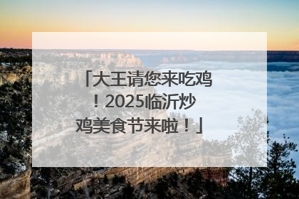 大王请您来吃鸡！2025临沂炒鸡美食节来啦！