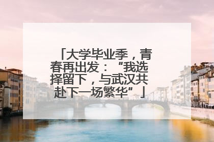 大学毕业季，青春再出发：“我选择留下，与武汉共赴下一场繁华”