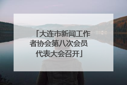 大连市新闻工作者协会第八次会员代表大会召开
