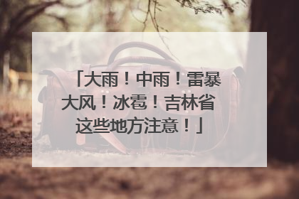 大雨！中雨！雷暴大风！冰雹！吉林省这些地方注意！