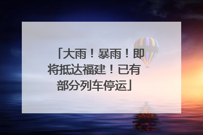 大雨！暴雨！即将抵达福建！已有部分列车停运