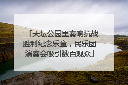 天坛公园里奏响抗战胜利纪念乐章，民乐团演奏会吸引数百观众