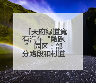 天府绿道竟有汽车“敞跑” 园区：部分路段和村道重叠，已做减速提醒