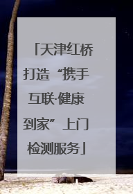天津红桥打造“携手互联·健康到家”上门检测服务