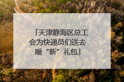 天津静海区总工会为快递员们送去暖“新”礼包