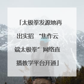 太极拳发源地再出实招 “焦作云端太极拳”网络直播教学平台开通
