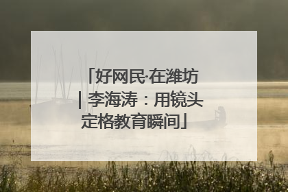 好网民·在潍坊｜李海涛：用镜头定格教育瞬间