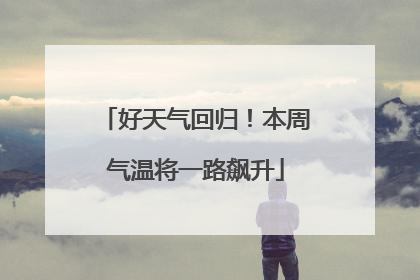 好天气回归！本周气温将一路飙升