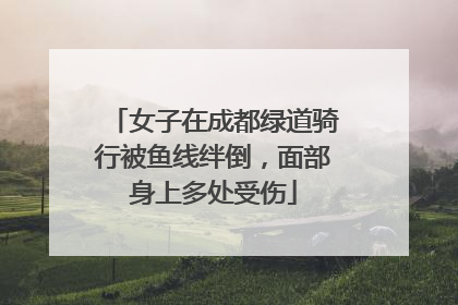 女子在成都绿道骑行被鱼线绊倒，面部身上多处受伤