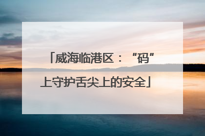 威海临港区：“码”上守护舌尖上的安全
