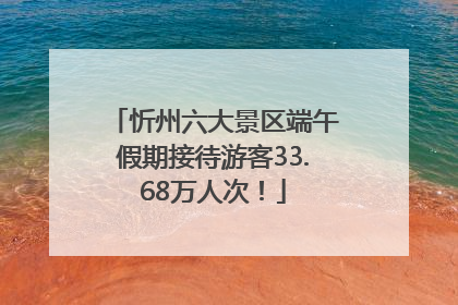 忻州六大景区端午假期接待游客33.68万人次！