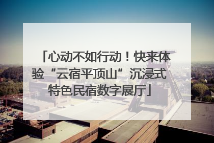 心动不如行动！快来体验“云宿平顶山”沉浸式特色民宿数字展厅
