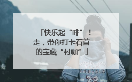快乐起“啡”！走，带你打卡石首的宝藏“村咖”