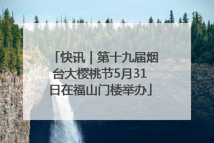 快讯｜第十九届烟台大樱桃节5月31日在福山门楼举办